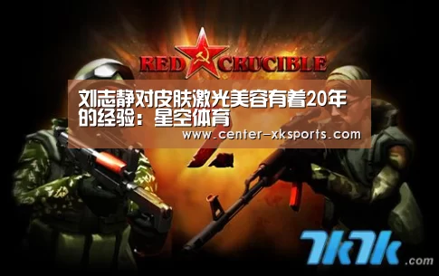 刘志静对皮肤激光美容有着20年的经验：星空体育