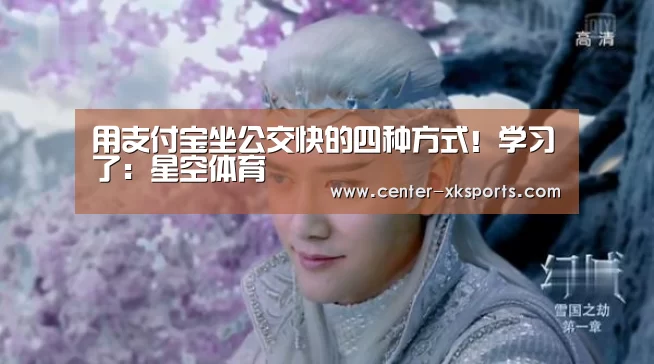 用支付宝坐公交快的四种方式！学习了：星空体育