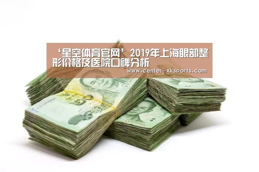 ‘星空体育官网’2019年上海眼部整形价格及医院口碑分析